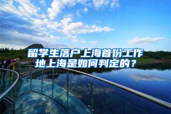 留学生落户上海首份工作地上海是如何判定的？