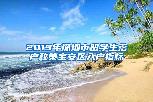 2019年深圳市留学生落户政策宝安区入户指标