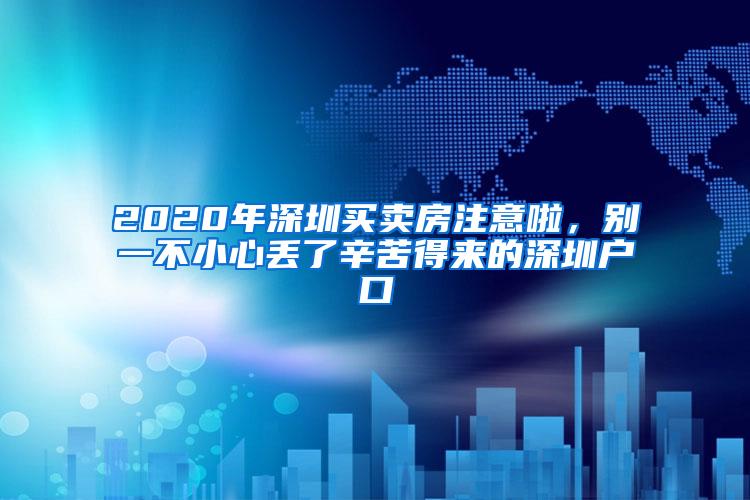 2020年深圳买卖房注意啦，别一不小心丢了辛苦得来的深圳户口