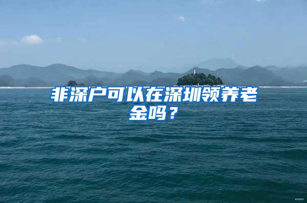 非深户可以在深圳领养老金吗？