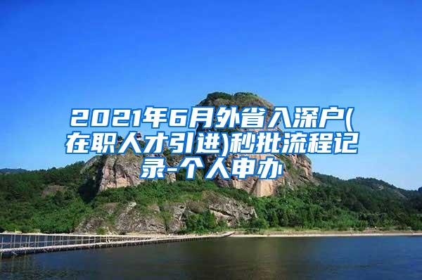 2021年6月外省入深户(在职人才引进)秒批流程记录-个人申办