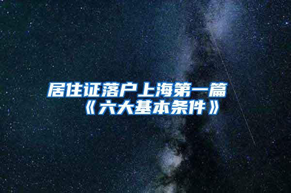 居住证落户上海第一篇《六大基本条件》