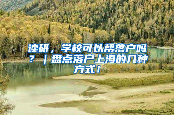 读研，学校可以帮落户吗？｜盘点落户上海的几种方式！
