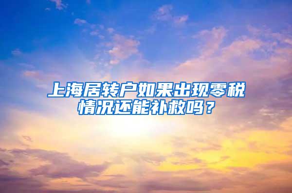 上海居转户如果出现零税情况还能补救吗？