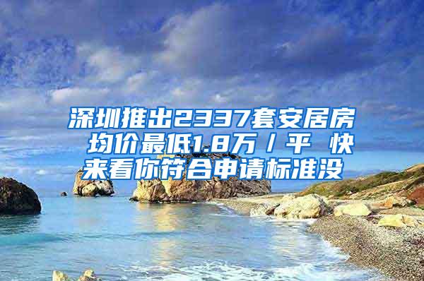 深圳推出2337套安居房 均价最低1.8万／平 快来看你符合申请标准没