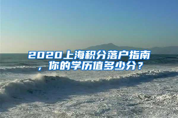 2020上海积分落户指南，你的学历值多少分？