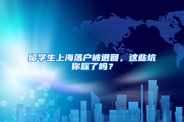 留学生上海落户被退回，这些坑你踩了吗？