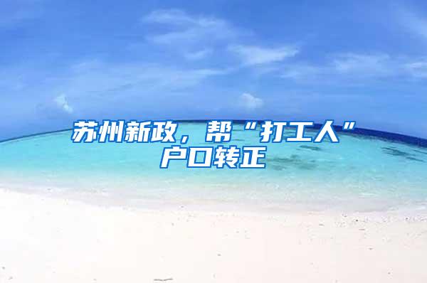 苏州新政，帮“打工人”户口转正