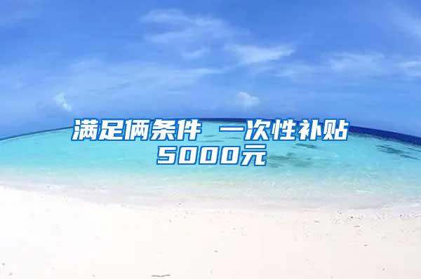 满足俩条件 一次性补贴5000元