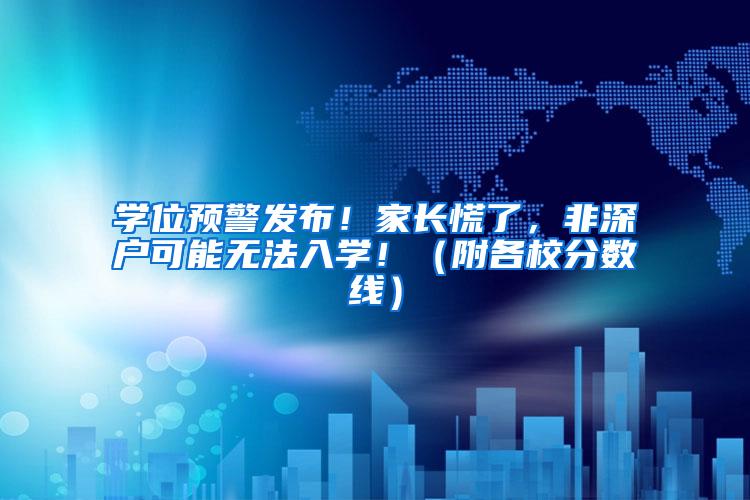 学位预警发布！家长慌了，非深户可能无法入学！（附各校分数线）