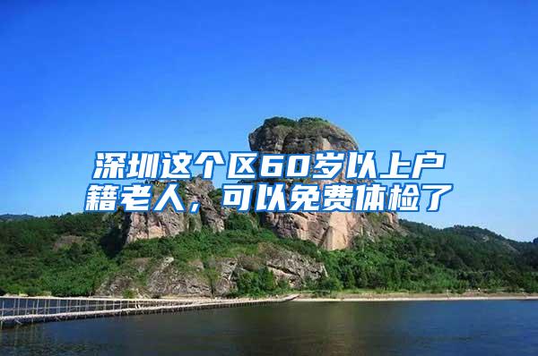 深圳这个区60岁以上户籍老人，可以免费体检了