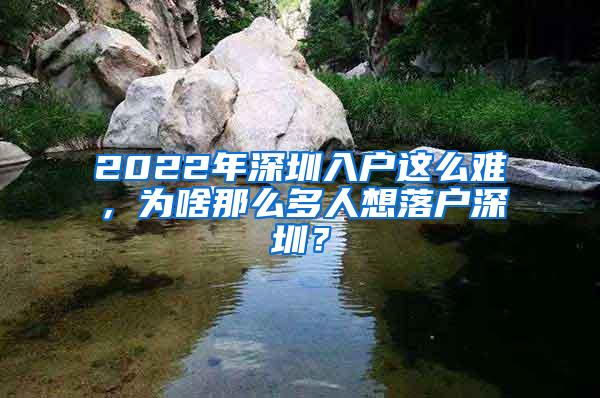 2022年深圳入户这么难，为啥那么多人想落户深圳？