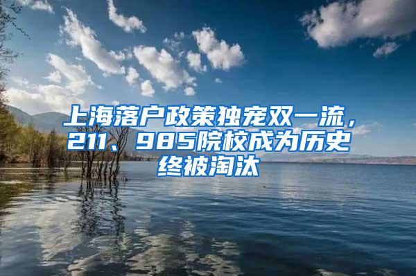 上海落户政策独宠双一流，211、985院校成为历史终被淘汰