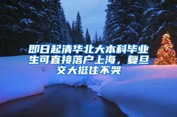 即日起清华北大本科毕业生可直接落户上海，复旦交大挺住不哭