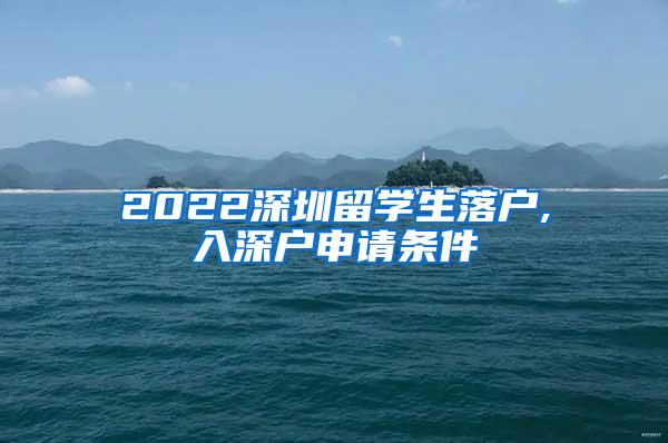 2022深圳留学生落户,入深户申请条件