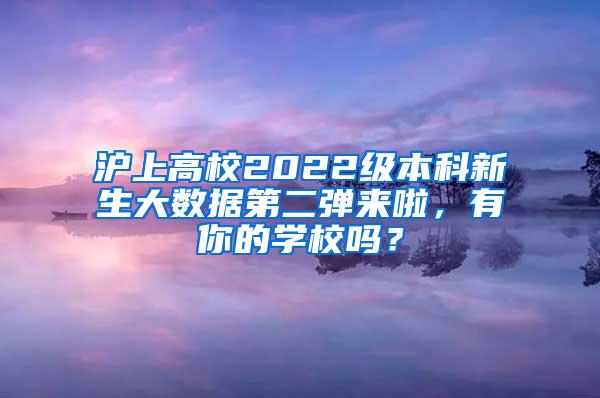 沪上高校2022级本科新生大数据第二弹来啦，有你的学校吗？