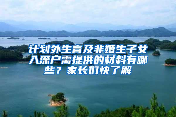 计划外生育及非婚生子女入深户需提供的材料有哪些？家长们快了解
