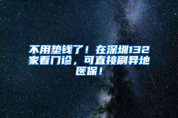 不用垫钱了！在深圳132家看门诊，可直接刷异地医保！