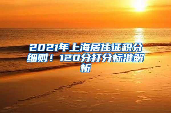 2021年上海居住证积分细则！120分打分标准解析