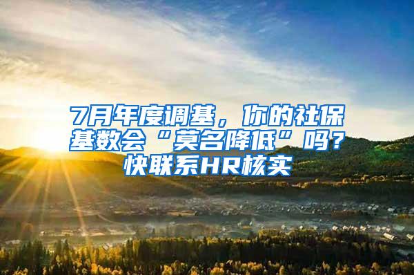 7月年度调基，你的社保基数会“莫名降低”吗？快联系HR核实→