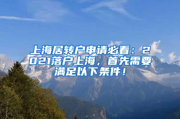 上海居转户申请必看：2021落户上海，首先需要满足以下条件！