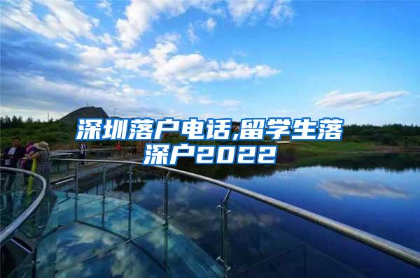 深圳落户电话,留学生落深户2022