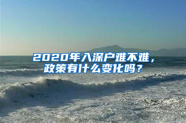 2020年入深户难不难，政策有什么变化吗？