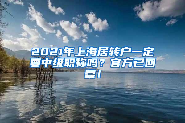 2021年上海居转户一定要中级职称吗？官方已回复！