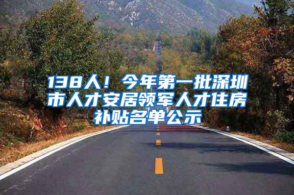 138人！今年第一批深圳市人才安居领军人才住房补贴名单公示
