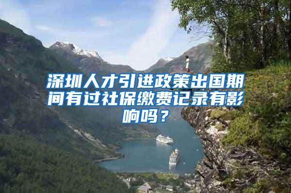 深圳人才引进政策出国期间有过社保缴费记录有影响吗？