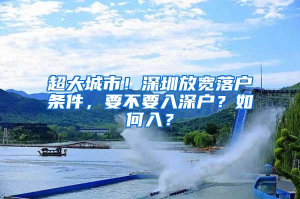 超大城市！深圳放宽落户条件，要不要入深户？如何入？