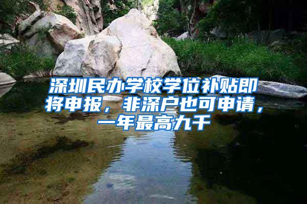 深圳民办学校学位补贴即将申报，非深户也可申请，一年最高九千