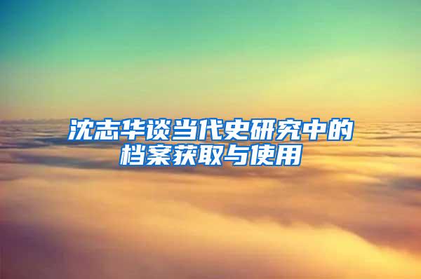 沈志华谈当代史研究中的档案获取与使用