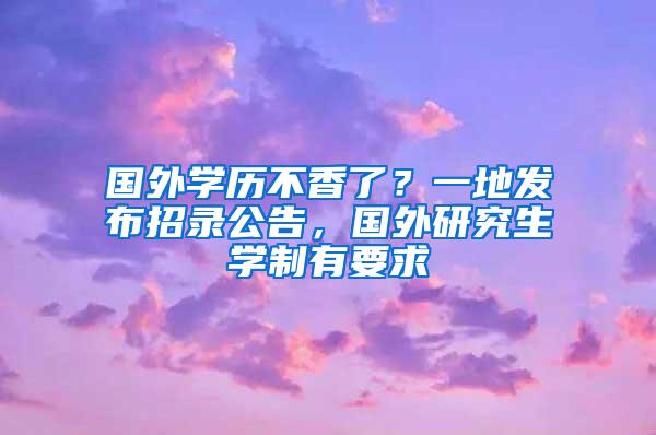 国外学历不香了？一地发布招录公告，国外研究生学制有要求