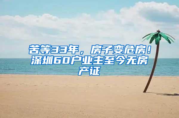 苦等33年，房子变危房！深圳60户业主至今无房产证