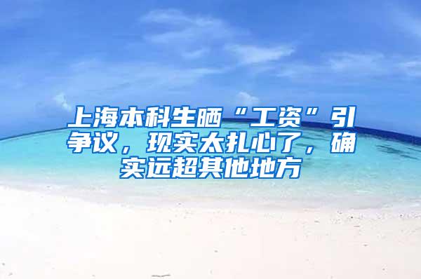 上海本科生晒“工资”引争议，现实太扎心了，确实远超其他地方