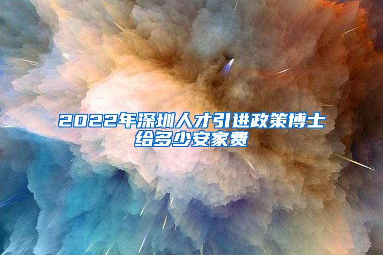 2022年深圳人才引进政策博士给多少安家费