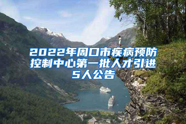 2022年周口市疾病预防控制中心第一批人才引进5人公告