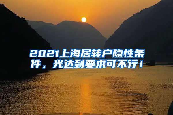 2021上海居转户隐性条件，光达到要求可不行！