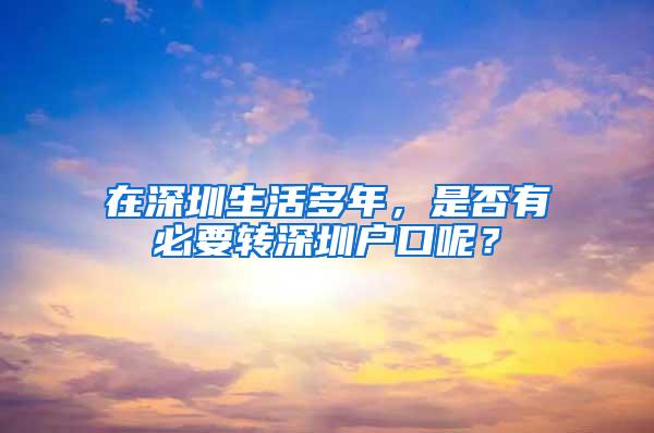 在深圳生活多年，是否有必要转深圳户口呢？