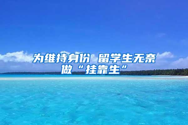 为维持身份 留学生无奈做“挂靠生”