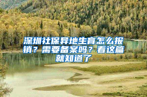 深圳社保异地生育怎么报销？需要备案吗？看这篇就知道了