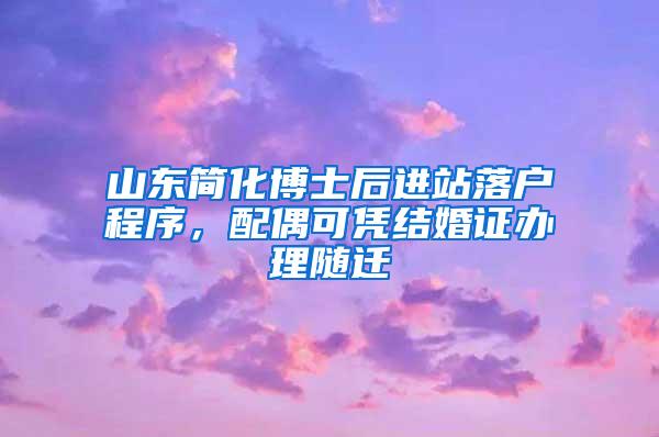 山东简化博士后进站落户程序，配偶可凭结婚证办理随迁