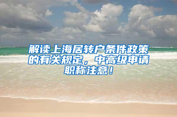 解读上海居转户条件政策的有关规定，中高级申请职称注意！