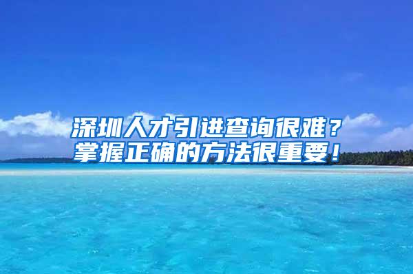 深圳人才引进查询很难？掌握正确的方法很重要！