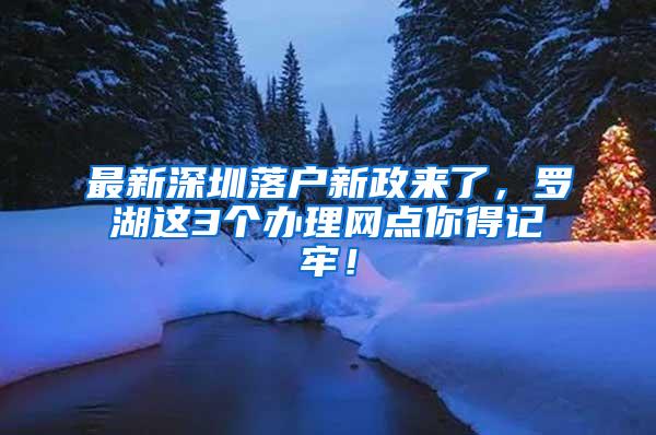 最新深圳落户新政来了，罗湖这3个办理网点你得记牢！