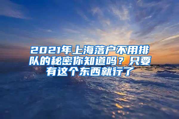 2021年上海落户不用排队的秘密你知道吗？只要有这个东西就行了
