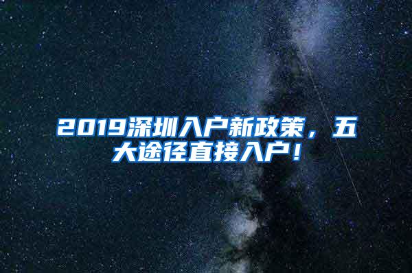 2019深圳入户新政策，五大途径直接入户！