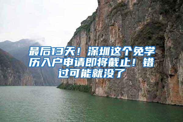最后13天！深圳这个免学历入户申请即将截止！错过可能就没了