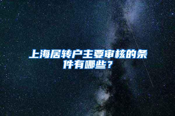 上海居转户主要审核的条件有哪些？
